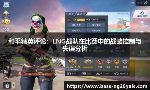 和平精英评论：LNG战队在比赛中的战略控制与失误分析